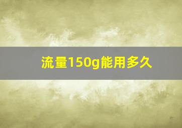 流量150g能用多久