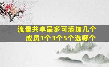 流量共享最多可添加几个成员1个3个5个选哪个