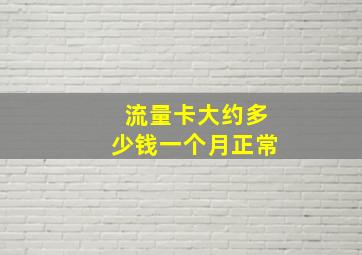 流量卡大约多少钱一个月正常