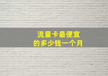 流量卡最便宜的多少钱一个月