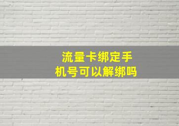 流量卡绑定手机号可以解绑吗