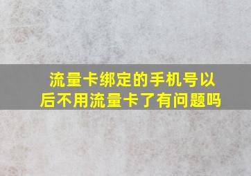 流量卡绑定的手机号以后不用流量卡了有问题吗