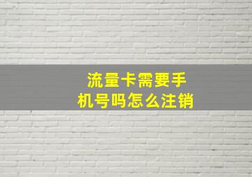 流量卡需要手机号吗怎么注销