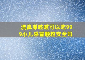 流鼻涕咳嗽可以吃999小儿感冒颗粒安全吗