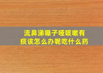 流鼻涕嗓子哑咳嗽有痰该怎么办呢吃什么药