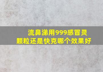 流鼻涕用999感冒灵颗粒还是快克哪个效果好