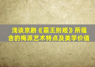 浅谈京剧《霸王别姬》所蕴含的梅派艺术特点及美学价值