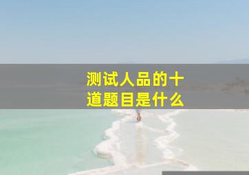 测试人品的十道题目是什么