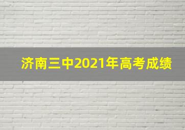 济南三中2021年高考成绩