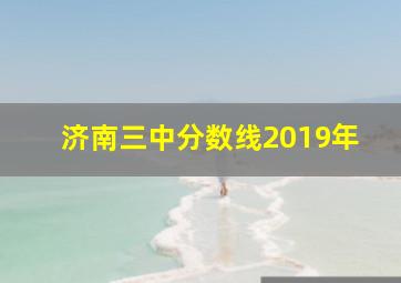 济南三中分数线2019年