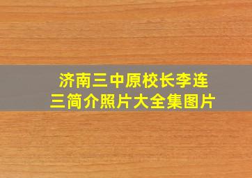 济南三中原校长李连三简介照片大全集图片