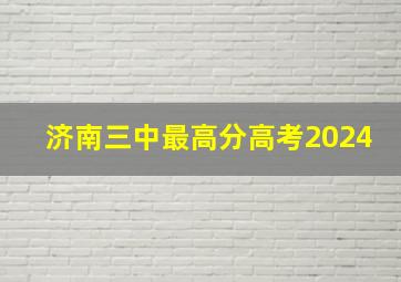 济南三中最高分高考2024