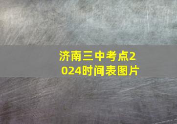 济南三中考点2024时间表图片