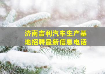 济南吉利汽车生产基地招聘最新信息电话