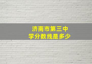 济南市第三中学分数线是多少