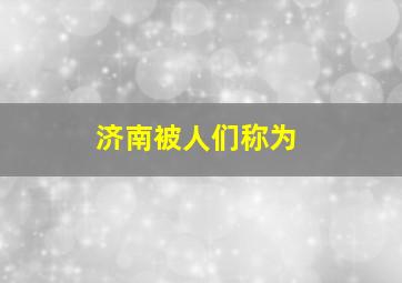 济南被人们称为