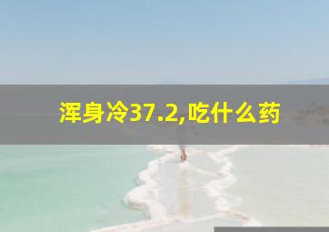 浑身冷37.2,吃什么药