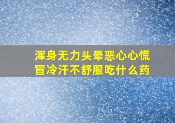 浑身无力头晕恶心心慌冒冷汗不舒服吃什么药