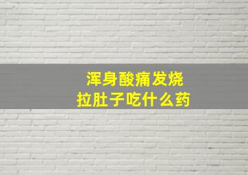 浑身酸痛发烧拉肚子吃什么药