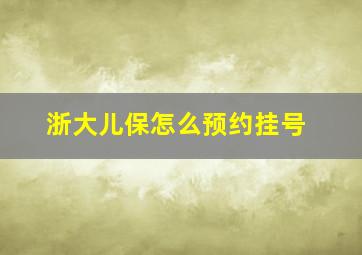 浙大儿保怎么预约挂号