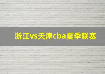 浙江vs天津cba夏季联赛