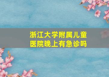 浙江大学附属儿童医院晚上有急诊吗