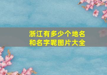 浙江有多少个地名和名字呢图片大全