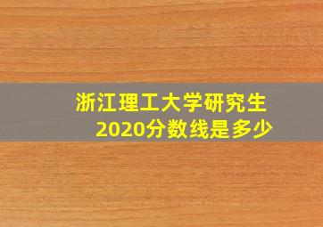 浙江理工大学研究生2020分数线是多少