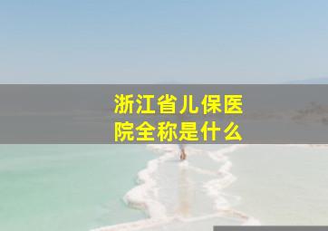 浙江省儿保医院全称是什么