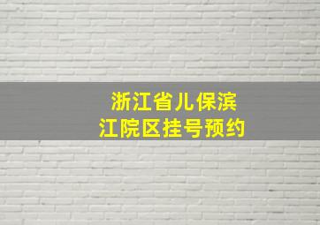 浙江省儿保滨江院区挂号预约