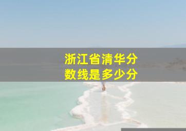 浙江省清华分数线是多少分