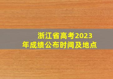 浙江省高考2023年成绩公布时间及地点