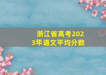 浙江省高考2023年语文平均分数