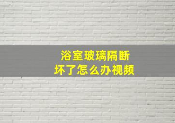 浴室玻璃隔断坏了怎么办视频