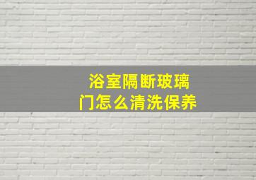 浴室隔断玻璃门怎么清洗保养