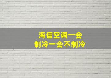 海信空调一会制冷一会不制冷