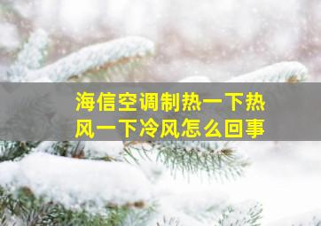 海信空调制热一下热风一下冷风怎么回事