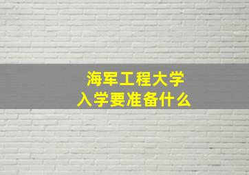 海军工程大学入学要准备什么