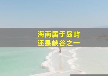 海南属于岛屿还是峡谷之一