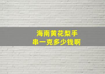 海南黄花梨手串一克多少钱啊