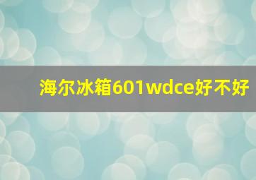 海尔冰箱601wdce好不好