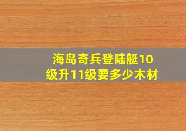 海岛奇兵登陆艇10级升11级要多少木材