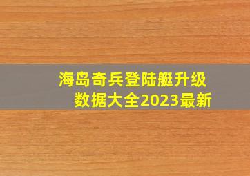 海岛奇兵登陆艇升级数据大全2023最新