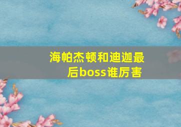 海帕杰顿和迪迦最后boss谁厉害