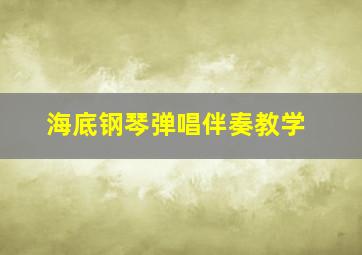 海底钢琴弹唱伴奏教学