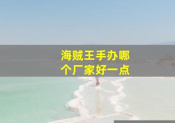 海贼王手办哪个厂家好一点