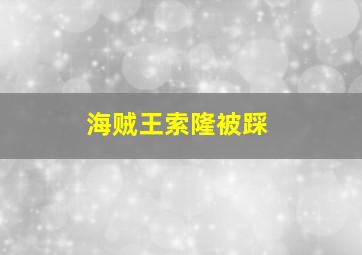 海贼王索隆被踩