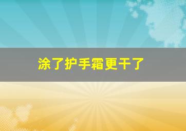 涂了护手霜更干了