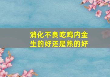 消化不良吃鸡内金生的好还是熟的好