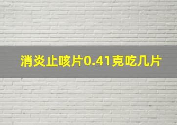 消炎止咳片0.41克吃几片